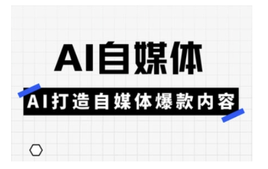 Ai自媒体实操课，AI打造自媒体爆款内容-小何资源库