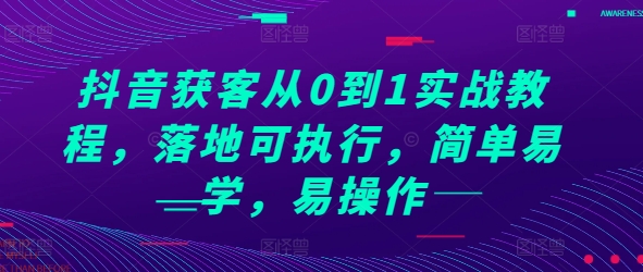 抖音获客从0到1实战教程，落地可执行，简单易学，易操作-小何资源库