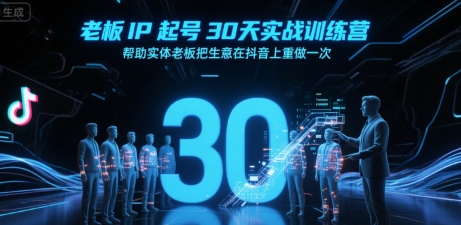 老板IP起号30天实战训练营，帮助实体老板把生意在抖音上重做一次-小何资源库