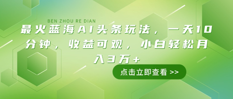 （14272期）最火蓝海AI头条玩法，一天10分钟，收益可观，小白轻松月入3万+-小何资源库
