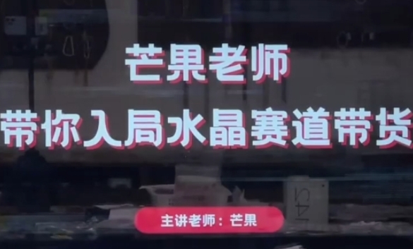 芒果老师·带你入局水晶赛道带货，助你开启水晶直播带货事业-小何资源库