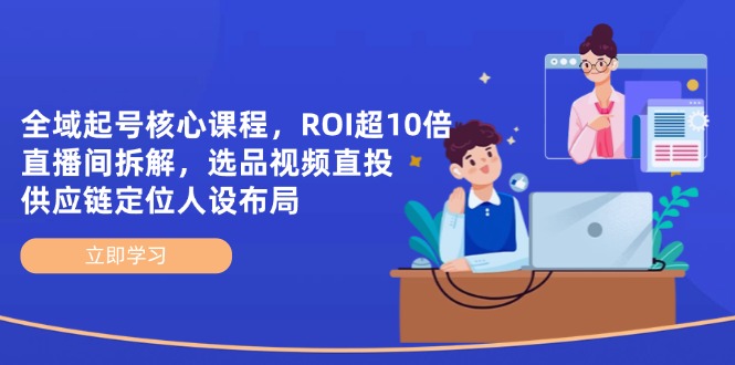 （14445期）全域起号核心课程，ROI超10倍直播间拆解，选品直投，供应链定位人设布局-小何资源库