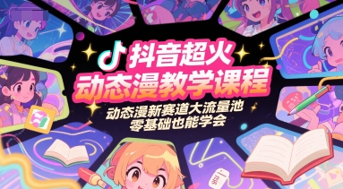 抖音超火动态漫教学课程，动态漫新赛道大流量池，零基础也能学会-小何资源库