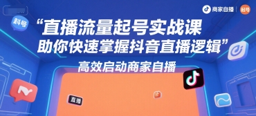 直播流量起号实战课，助你快速掌握抖音直播逻辑，高效启动商家自播-小何资源库