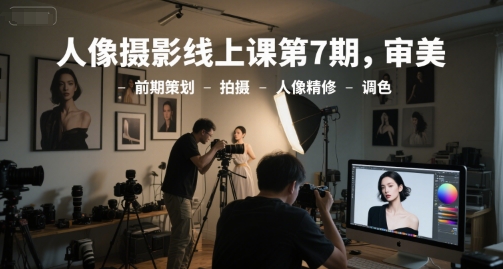 人像摄影线上课第7期，审美-前期策划-拍摄-人像精修-调色-小何资源库