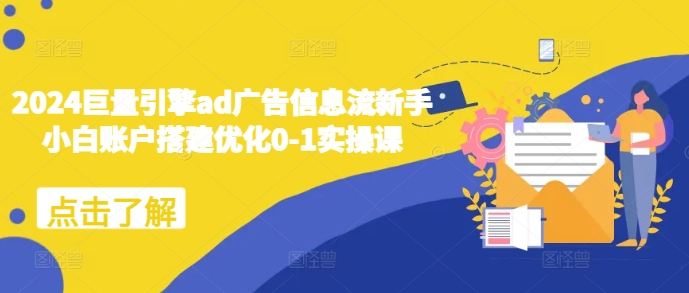 2024巨量引擎ad广告信息流新手小白账户搭建优化0-1实操课-小何资源库