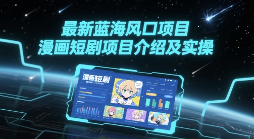 最新蓝海风口项目，漫画短剧项目介绍及实操-小何资源库