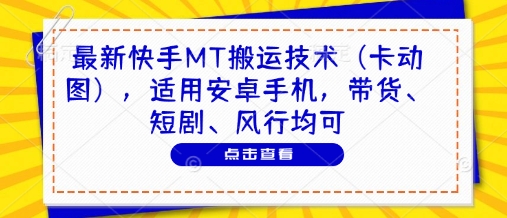 最新快手MT搬运技术（卡动图），适用安卓手机，带货、短剧、风行均可-小何资源库