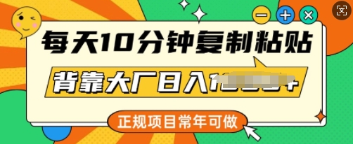 每天10分钟，复制粘贴，背靠大厂日入多张，正规项目，常年可做-小何资源库