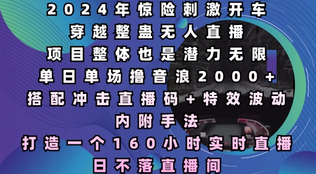 2024年惊险刺激开车穿越整蛊无人直播，单日单场撸音浪2000+，打造一个160小时实时直播日不落直播间【揭秘】-小何资源库