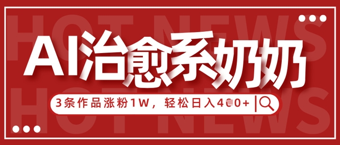 AI治愈系老奶奶情感赛道，3条作品涨粉1W+，小白轻松日入4张+-小何资源库