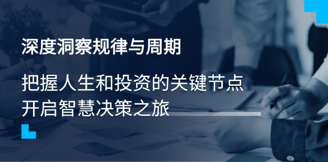 （14437期）深度洞察规律与周期，把握人生和投资的关键节点，开启智慧决策之旅-小何资源库