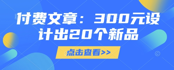 付费文章：300元设计出20个新品-小何资源库