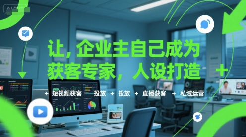 让企业主自己成为获客专家，人设打造+短视频获客+投放+直播获客+私域运营-小何资源库
