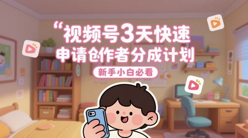 视频号3天快速申请创作者分成计划，新手小白必看-小何资源库