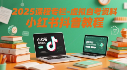2025课程专栏-虚拟自考资料小红书抖音教程-小何资源库