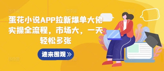 蛋花小说APP拉新爆单大佬实操全流程，市场大，一天轻松多张-小何资源库