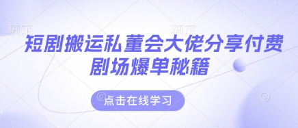 短剧搬运私董会大佬分享付费剧场爆单秘籍-小何资源库