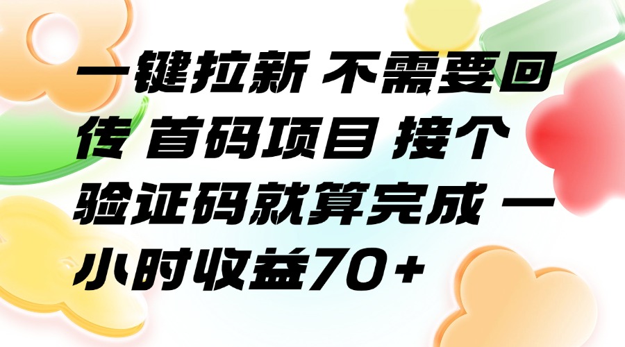 （15588期）一键拉新 不需要回传 首码项目 接个验证码就算完成 一小时收益70+-小何资源库