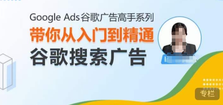 Google Ads谷歌广告高手 – 搜索广告，带你从入门到精通谷歌搜索广告-小何资源库