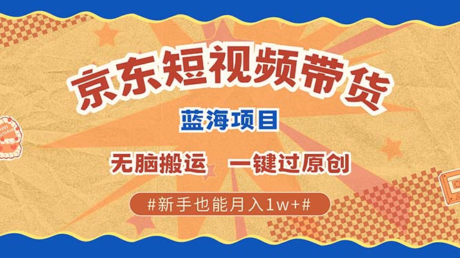 （13349期）最新京东短视频蓝海带货项目，无需剪辑无脑搬运，一键过原创，有手就能…-小何资源库