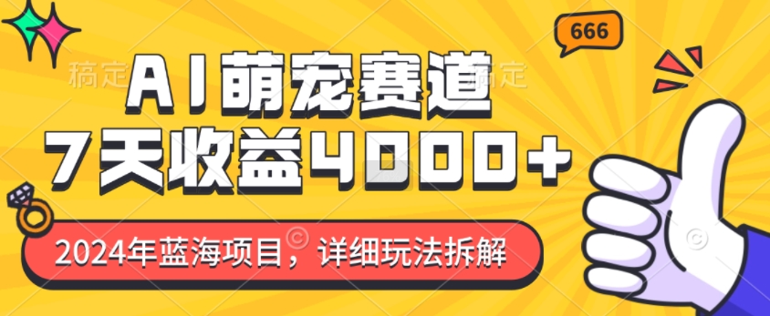 2024年蓝海项目，AI萌宠赛道，7天收益4k，详细玩法拆解-小何资源库