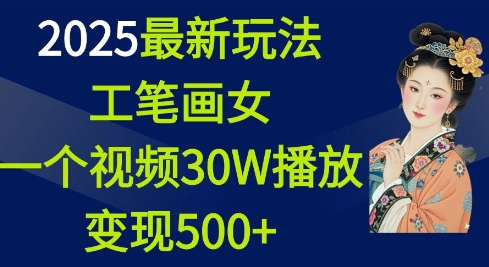 2025最新玩法，工笔画美女，一个视频30万播放变现500+-小何资源库