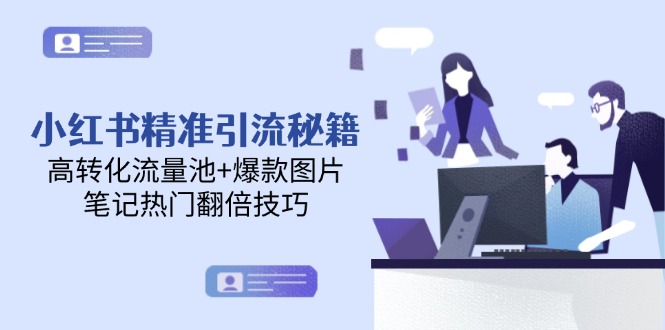（14881期）小红书精准引流秘籍，高转化流量池+爆款图片，笔记热门翻倍技巧-小何资源库