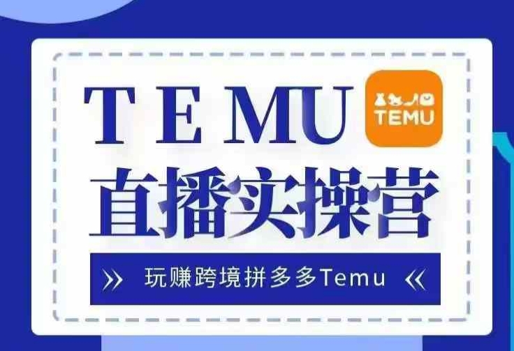 Temu直播实战营，玩赚跨境拼多多Temu，国内电商卷就出海赚美金-小何资源库