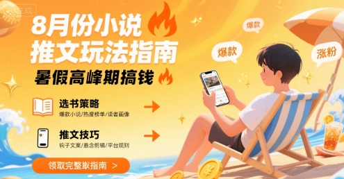 8月份小说推文玩法指南，暑假高峰期搞钱-小何资源库