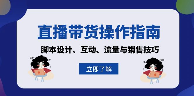 （13328期）直播带货操作指南：脚本设计、互动、流量与销售技巧-小何资源库