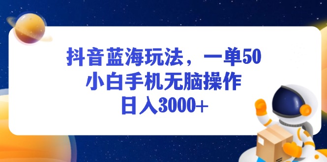 （13507期）抖音蓝海玩法，一单50，小白手机无脑操作，日入3000+-小何资源库