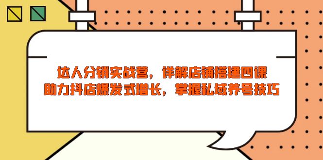 （13969期）达人分销实战营，店铺搭建四课，助力抖店爆发式增长，掌握私域养号技巧-小何资源库
