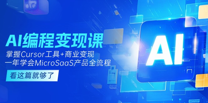 （15063期）AI编程变现课：掌握Cursor工具+商业变现，一年学会MicroSaaS产品全流程-小何资源库