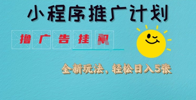 小程序推广计划，撸广告挂JI全新玩法，轻松日均四张【揭秘】-小何资源库