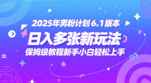 2025年男粉计划6.1版本，日入多张新玩法，保姆级教程新手小白轻松上手，适合宝妈学生兼职，副业首选-小何资源库