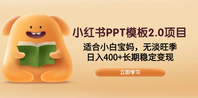 （13997期）小红书PPT模板2.0项目，适合小白宝妈，无淡旺季，日入400+长期稳定变现-小何资源库