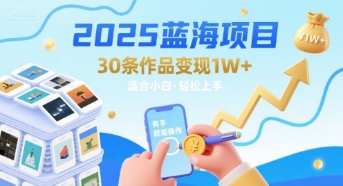 2025蓝海项目30条作品 变现1w+ 有手就能操作适合小白做-小何资源库