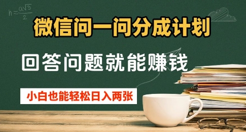 微信问一问分成计划，回答问题就能挣钱，小白也能轻松日入2张+-小何资源库