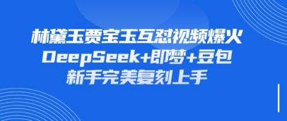 持续爆火的林黛玉贾宝玉互怼视频，比爽文还好看，利用DeepSeek+即梦+豆包就可以完美复刻-小何资源库