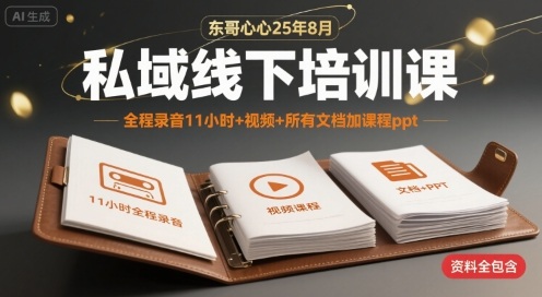东哥心心25年8月私域线下培训课，全程录音11小时+视频+所有文档加课程ppt-小何资源库
