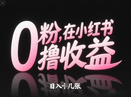 0粉在小红书撸收益，日入几张-小何资源库