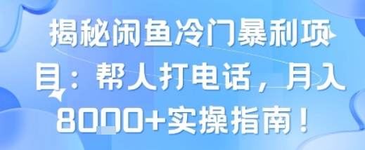 揭秘闲鱼冷门暴利项目：帮人打电话，月入8k+实操指南-小何资源库