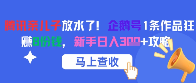 腾讯亲儿子放水了！企鹅号1条作品狂挣8份钱，新手日入3张+攻略-小何资源库