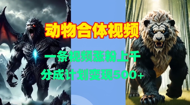 动物合体视频，一条视频涨粉上千，一键生成，分成计划变现5张-小何资源库