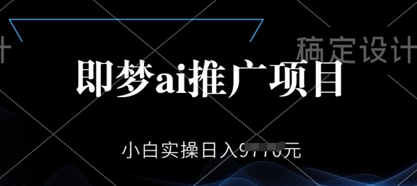 即梦AI推广项目，小白实操日入多张-小何资源库