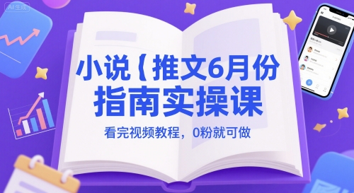 小说推文6月份指南实操课，看完视频教程，0粉就可做-小何资源库