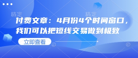 付费文章：4月份4个时间窗口，我们可以把短线交易做到极致-小何资源库
