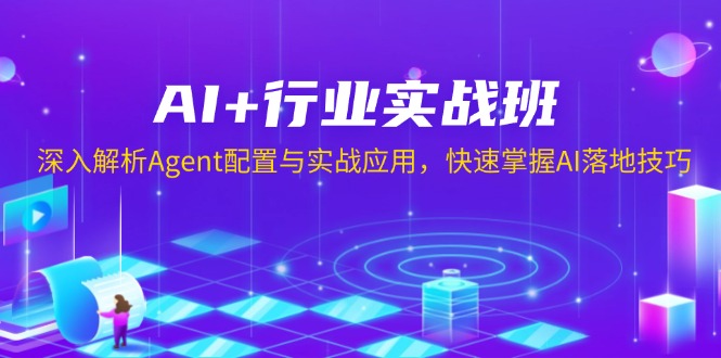 （13917期）AI+行业实战班，深入解析Agent配置与实战应用，快速掌握AI落地技巧-小何资源库