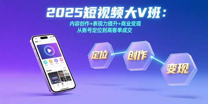 （15598期）2025短视频大V班：内容创作+表现力提升+商业变现  从账号定位到高客单成交-小何资源库